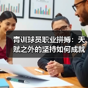 青训球员职业拼搏：天赋之外的坚持如何成就巨星？