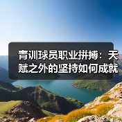 青训球员职业拼搏:天赋之外的坚持如何成就巨星?(图4) 青训球员职业拼搏:天赋之外的坚持如何成就巨星?(图4)