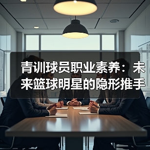 青训球员职业素养：未来篮球明星的隐形推手