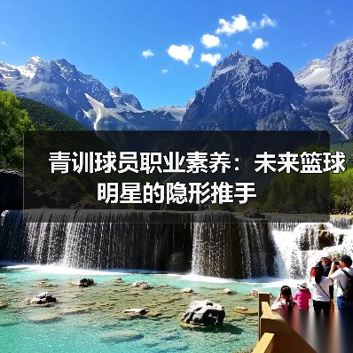 青训球员职业素养:未来篮球明星的隐形推手(图3) 青训球员职业素养:未来篮球明星的隐形推手(图3)
