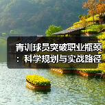 青训球员突破职业瓶颈:科学规划与实战路径解析(图3) 青训球员突破职业瓶颈:科学规划与实战路径解析(图3)