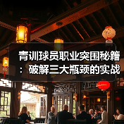 青训球员职业突围秘籍：破解三大瓶颈的实战指南