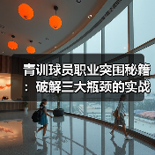 青训球员职业突围秘籍:破解三大瓶颈的实战指南(图3) 青训球员职业突围秘籍:破解三大瓶颈的实战指南(图3)