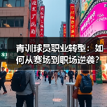 青训球员职业转型:如何从赛场到职场逆袭?(图4) 青训球员职业转型:如何从赛场到职场逆袭?(图4)