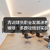 青训球员职业发展迷思破除：多路径规划实战指南