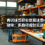 青训球员职业发展迷思破除:多路径规划实战指南(图4) 青训球员职业发展迷思破除:多路径规划实战指南(图4)
