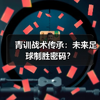 青训战术传承：未来足球制胜密码？
