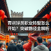 青训球员职业转型怎么开始？突破路径全解析