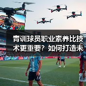 青训球员职业素养比技术更重要？如何打造未来球星？
