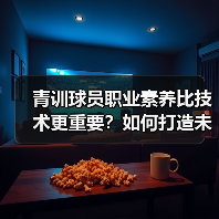 青训球员职业素养比技术更重要?如何打造未来球星?(图3) 青训球员职业素养比技术更重要?如何打造未来球星?(图3)