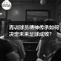 青训球员精神传承如何决定未来足球成败?(图4) 青训球员精神传承如何决定未来足球成败?(图4)