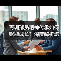 青训球员精神传承如何赋能成长?深度解析培养路径与案例(图2) 青训球员精神传承如何赋能成长?深度解析培养路径与案例(图2)