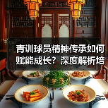 青训球员精神传承如何赋能成长？深度解析培养路径与案例
