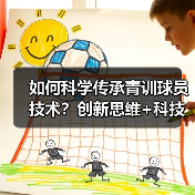如何科学传承青训球员技术?创新思维+科技助力破解未来足球密码(图4) 如何科学传承青训球员技术?创新思维+科技助力破解未来足球密码(图4)