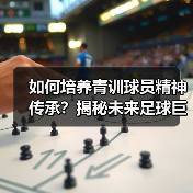 如何培养青训球员精神传承？揭秘未来足球巨星的制胜密码（图2）