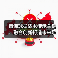 青训球员战术传承关键:融合创新打造未来足球新星(图2) 青训球员战术传承关键:融合创新打造未来足球新星(图2)
