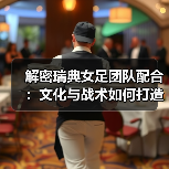 解密瑞典女足团队配合:文化与战术如何打造2026世界杯竞争力(图3) 解密瑞典女足团队配合:文化与战术如何打造2026世界杯竞争力(图3)