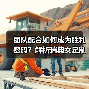 团队配合如何成为胜利密码？解析瑞典女足制胜之道