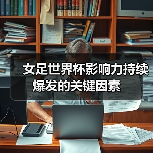 女足世界杯影响力持续爆发的关键因素(图3) 女足世界杯影响力持续爆发的关键因素(图3)
