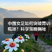 中国女足如何突破青训瓶颈?科学策略揭秘(图4) 中国女足如何突破青训瓶颈?科学策略揭秘(图4)