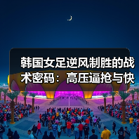韩国女足逆风制胜的战术密码：高压逼抢与快速反击的完美结合