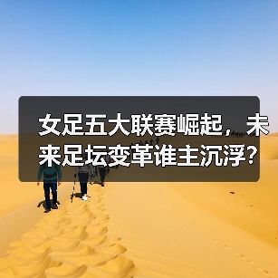 女足五大联赛崛起，未来足坛变革谁主沉浮？
