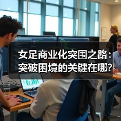 女足商业化突围之路:突破困境的关键在哪?(图2) 女足商业化突围之路:突破困境的关键在哪?(图2)
