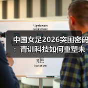 中国女足2026突围密码:青训科技如何重塑未来?(图2) 中国女足2026突围密码:青训科技如何重塑未来?(图2)