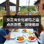 女足商业化破局之道：点燃激情，突破瓶颈