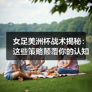 女足美洲杯战术揭秘:这些策略颠覆你的认知(图2) 女足美洲杯战术揭秘:这些策略颠覆你的认知(图2)