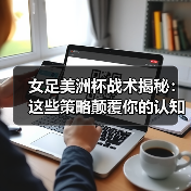女足美洲杯战术揭秘:这些策略颠覆你的认知(图4) 女足美洲杯战术揭秘:这些策略颠覆你的认知(图4)