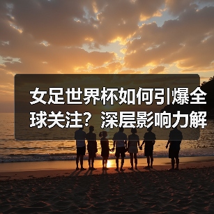 女足世界杯如何引爆全球关注?深层影响力解析(图2) 女足世界杯如何引爆全球关注?深层影响力解析(图2)