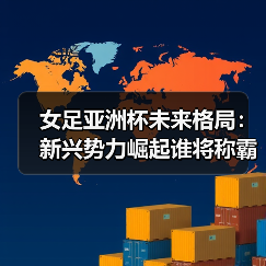 女足亚洲杯未来格局：新兴势力崛起谁将称霸？