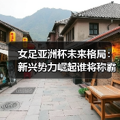女足亚洲杯未来格局:新兴势力崛起谁将称霸?(图2) 女足亚洲杯未来格局:新兴势力崛起谁将称霸?(图2)