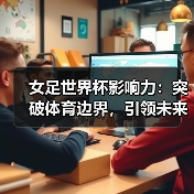 女足世界杯影响力:突破体育边界,引领未来变革(图2) 女足世界杯影响力:突破体育边界,引领未来变革(图2)