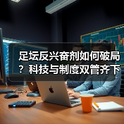 足坛反兴奋剂如何破局？科技与制度双管齐下破解困局