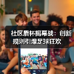 社区盾杯揭幕战：创新规则引爆足球狂欢（图2）