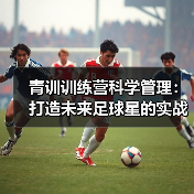 青训训练营科学管理:打造未来足球星的实战方案(图2) 青训训练营科学管理:打造未来足球星的实战方案(图2)