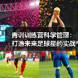 青训训练营科学管理:打造未来足球星的实战方案(图4) 青训训练营科学管理:打造未来足球星的实战方案(图4)