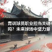 青训球员职业担当关键吗？未来球场中坚力量如何培养