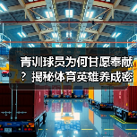 青训球员为何甘愿奉献?揭秘体育英雄养成密码(图4) 青训球员为何甘愿奉献?揭秘体育英雄养成密码(图4)
