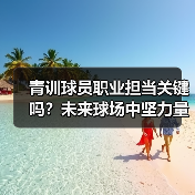 青训球员职业担当关键吗?未来球场中坚力量如何培养(图4) 青训球员职业担当关键吗?未来球场中坚力量如何培养(图4)