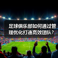 足球俱乐部如何通过管理优化打造高效团队?(图2) 足球俱乐部如何通过管理优化打造高效团队?(图2)