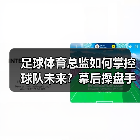 足球体育总监如何掌控球队未来？幕后操盘手的职能全解析