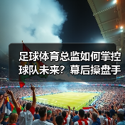 足球体育总监如何掌控球队未来?幕后操盘手的职能全解析(图2) 足球体育总监如何掌控球队未来?幕后操盘手的职能全解析(图2)