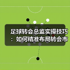 足球转会总监实操技巧：如何精准布局转会市场？