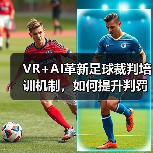 VR+AI革新足球裁判培训机制，如何提升判罚准确率？