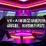 VR+AI革新足球裁判培训机制,如何提升判罚准确率?(图3) VR+AI革新足球裁判培训机制,如何提升判罚准确率?(图3)