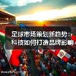 足球市场策划新趋势：科技如何打造品牌影响力？（图4）