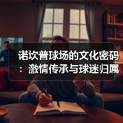 诺坎普球场的文化密码:激情传承与球迷归属感的深度解析(图3) 诺坎普球场的文化密码:激情传承与球迷归属感的深度解析(图3)